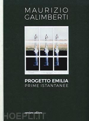 galimberti maurizio - progetto emilia. prime istantanee. catalogo della mostra (10 aprile-9 giugno 2019). ediz. illustrata