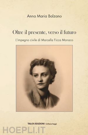 balzano anna maria - oltre il presente, verso il futuro. l'impegno civile di marcella ficca monaco