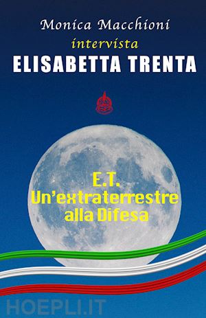 macchioni monica; trenta elisabetta - e.t.. un'extraterrestre alla difesa. monica macchioni intervista elisabetta trenta