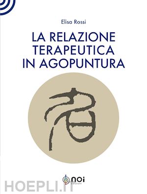 rossi elisa - la relazione terapeutica in agopuntura