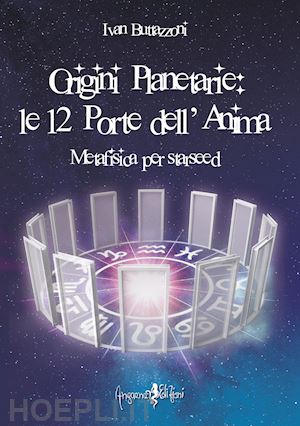 buttazzoni ivan - origini planetarie. le 12 porte dell'anima. metafisica per starseed