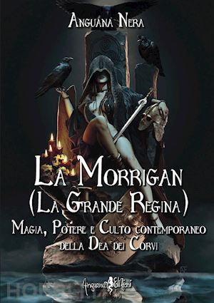 anguana nera - morrigan (la grande regina). magia, potere e culto contemporaneo della dea dei c