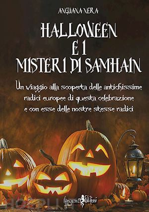 anguana nera - halloween e i misteri di samhain. un viaggio alla scoperta delle antichissime radici europee di questa celebrazione e, con esse, delle nostre stesse radici