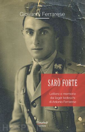 ferrarese giovanni - sarò forte. lettere e memorie dai lager tedeschi di antonio ferrarese