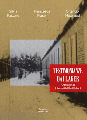 pascale silvia; piaser francesca; materassi orlando - testimonianze dai lager. antologia di internati militari italiani