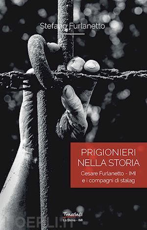 furlanetto stefano - prigionieri nella storia. cesare furlanetto - imi e i compagni di stalag