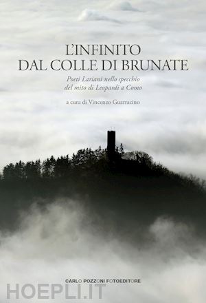 guarracino v.(curatore) - l'infinito dal colle di brunate. poeti lariani nello specchio del mito di leopardi a como