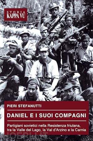 stefanutti pieri - daniel e i suoi compagni. partigiani sovietici nella resistenza friulana, tra la