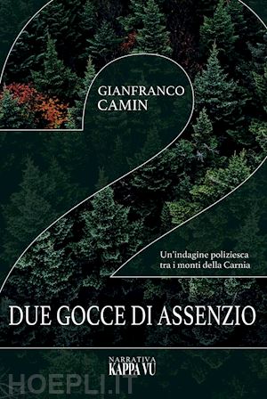 camin gianfranco - due gocce di assenzio. un'indagine poliziesca tra i monti della carnia