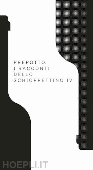  - prepotto. i racconti dello schioppettino. vol. 4