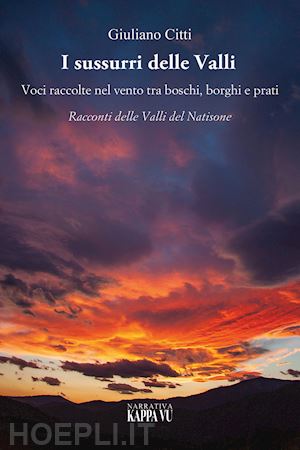 citti giuliano - i sussurri delle valli. voci raccolte nel vento tra boschi, borghi e prati. racconti delle valli del natisone