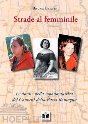 bertini bruna - strade al femminile. le donne nella toponomastica dei comuni della bassa romagna