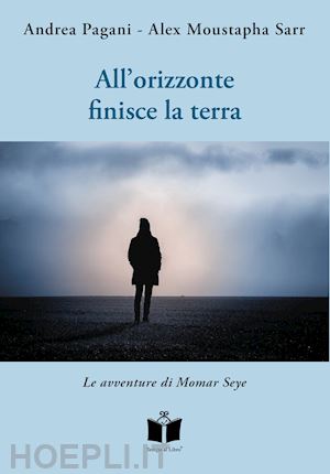 pagani andrea; sarr alex moustapha - all'orizzonte finisce la terra. le avventure di momar seye