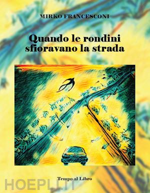 francesconi mirko - quando le rondini sfioravano la strada