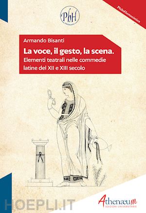 bisanti armando - la voce, il gesto, la scena. elementi teatrali nelle commedie latine del xii e xiii secolo