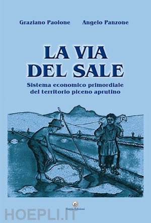 paolone graziano; panzone angelo - la via del sale. sistema economico primordiale del territorio piceno aprutino