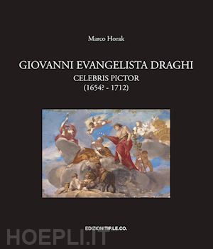 horak marco - giovanni evangelista draghi. celebris pictor (1654? - 1712). ediz. illustrata