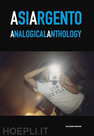 iachetti s.(curatore) - asia argento. analogical anthology. catalogo della mostra (torino, 23 aprile-27 maggio 2019)
