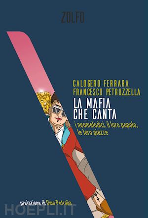 ferrara calogero; petruzzella francesco - la mafia che canta. i neomelodici, il loro popolo, le loro piazze