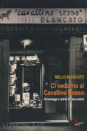 blancato nello - ci vediamo al cavallino rosso. personaggi e storie di casa nostra