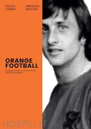 ciampi paolo; melloni arnaldo - orange football. imprese e follie calcistiche del paese dei tulipani