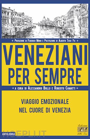 bullo a. (curatore); camatti r. (curatore) - veneziani per sempre. viaggio emozionale nel cuore di venezia