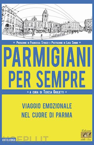 giulietti t. (curatore) - parmigiani per sempre - viaggio emozionale nel cuore di parma