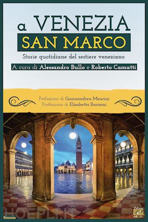 bullo a. (curatore); camatti r. (curatore) - a venezia san marco. storie quotidiane del sestiere veneziano