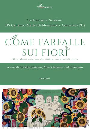 bertazzo r.(curatore); gazzetta a.(curatore); pozzato a.(curatore) - come farfalle sui fiori. gli studenti scrivono alle vittime innocenti di mafia