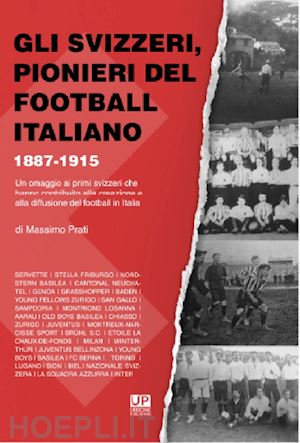prati massimo - svizzeri, pionieri del football italiano 1887-1915. un omaggio ai primi svizzeri
