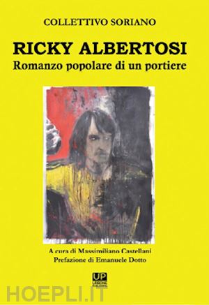 collettivo soriano; castellani m. (curatore) - ricky albertosi. romanzo popolare di un portiere