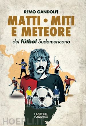 gandolfi remo - matti, miti e meteore del futbol sudamericano