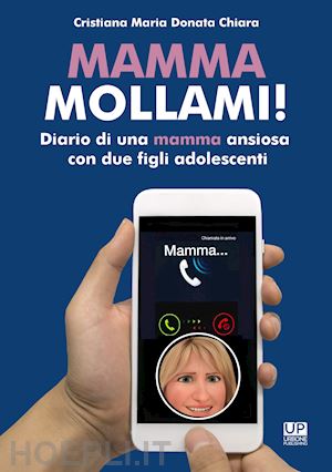 cristiana maria donata chiara - mamma mollami! diario di una mamma ansiosa con due figli adolescenti