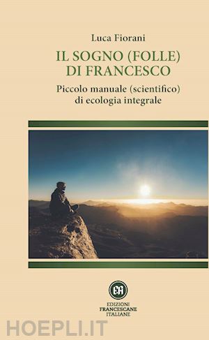 fiorani luca - sogno (folle) di francesco. piccolo manuale (scientifico) di ecologia integrale