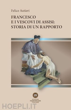 autieri felice - francesco e i vescovi di assisi: storia di un rapporto