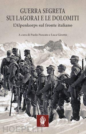 pozzato p. (curatore); girotto l. (curatore) - guerra segreta sui lagorai e le dolomiti. l'alpenkorps sul fronte italiano