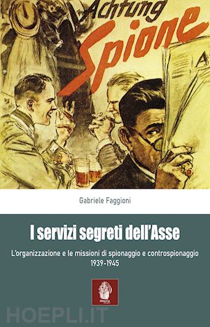 faggioni gabriele - servizi segreti dell'asse 1939-1945. l'organizzazione e le missioni di spionaggi