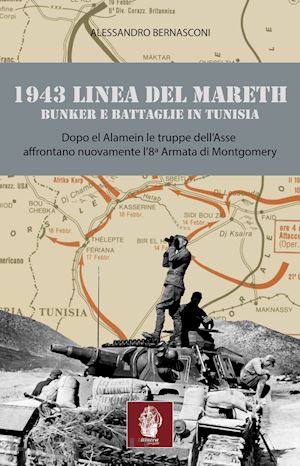 bernasconi alessandro - 1943 linea del mareth. bunker e battaglie in tunisia