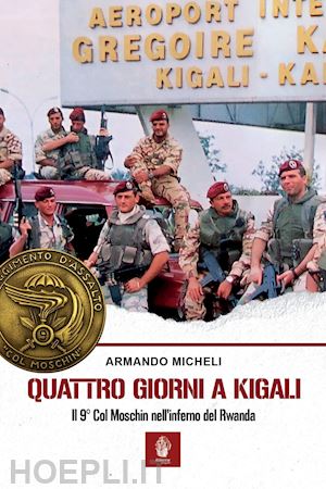 micheli armando - quattro giorni a kigali. il 9° col moschin nell'inferno del rwanda