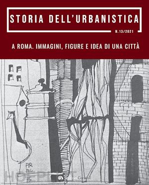  - storia dell'urbanistica (2021). vol. 13: a roma. immagini figure e idea di una città