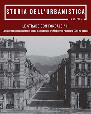  - storia dell'urbanistica (2023). vol. 15/2: le strade con fondale. la progettazione coordinata di strade e architetture tra medioevo e novecento (xvii-xx secolo)