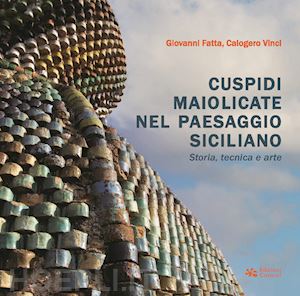 fatta giovanni; vinci calogero - cuspidi maiolicate nel paesaggio siciliano. storia, tecnica e arte