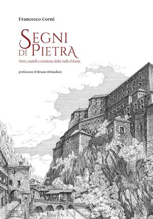 corni francesco - segni di pietra. torri, castelli e residenze della valle d'aosta. ediz. illustrata
