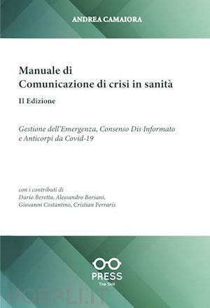 camaiora andrea; beretta dario; costantino giovanni - manuale di comunicazione di crisi in sanità. gestione dell'emergenza, consenso dia-informato e anticorpi da covid-19