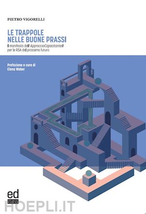 vigorelli pietro - le trappole nelle buone prassi. il manifesto dell'approccio capacitante® per le rsa del prossimo futuro