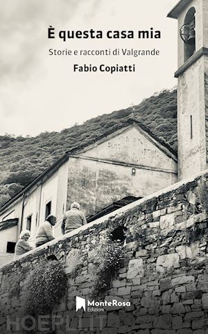 copiatti fabio - e' questa casa mia - storie e racconti di valgrande