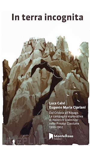 calvi luca; cipriani eugenio maria - in terra incognita. dal cridola all'alpago. la campagna esplorativa di heinrich