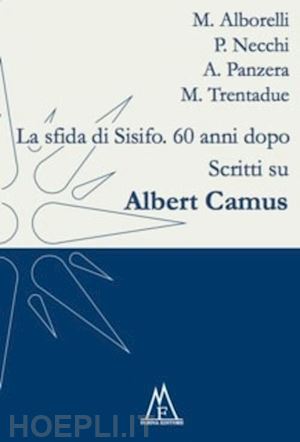 alborelli m.; necchi p.; panzera a.; trentadue m. - la sfida di sisifo. 60 anni dopo. scritti su albert camus