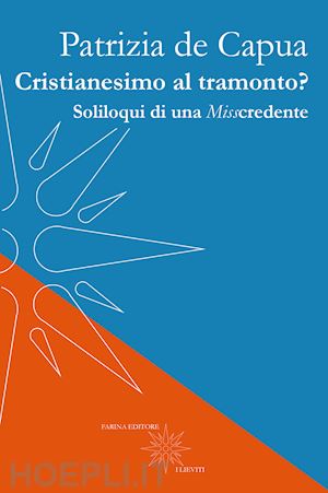 de capua patrizia - cristianesimo al tramonto? soliloqui di una misscredente