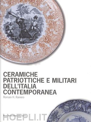 rainero romain h. - ceramiche patriottiche e militari dell'italia contemporanea. ediz. illustrata
